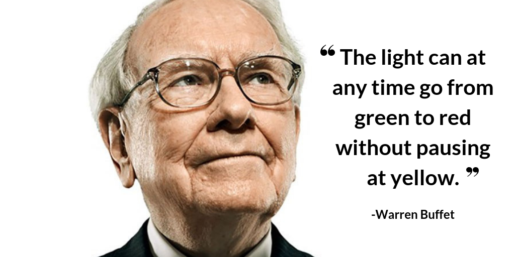 The Light Can at Any Time Go From Green to Red Without Pausing at Yellow -Warren Buffet