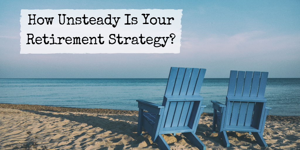 How Unsteady Is Your Retirement Strategy?